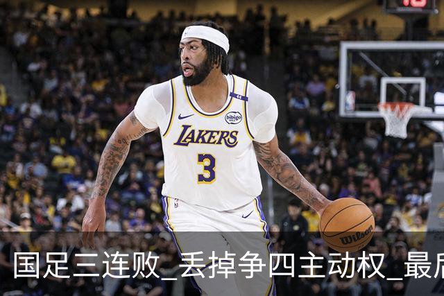 国足三连败 丢掉争四主动权 最后两场必须全胜